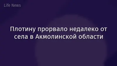 Плотину прорвало недалеко от села в Акмолинской области