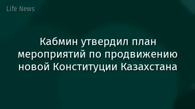 Кабмин утвердил план мероприятий по продвижению новой Конституции Казахстана