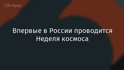 Впервые в России проводится Неделя космоса