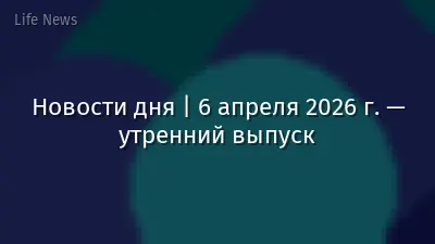 Новости дня | 6 апреля 2026 г. — утренний выпуск