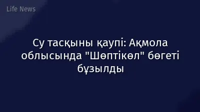 Су тасқыны қаупі: Ақмола облысында "Шөптікөл" бөгеті бұзылды