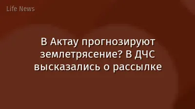 В Актау прогнозируют землетрясение? В ДЧС высказались о рассылке