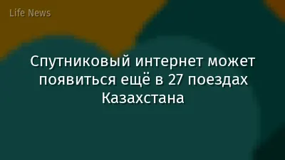 Спутниковый интернет может появиться ещё в 27 поездах Казахстана