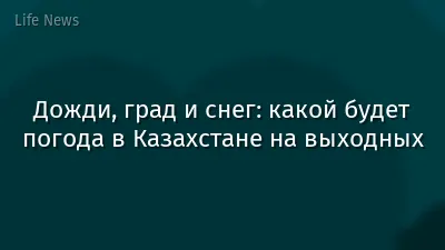 Дожди, град и снег: какой будет погода в Казахстане на выходных