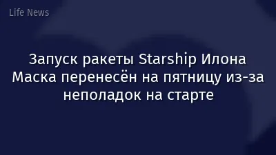 Запуск ракеты Starship Илона Маска перенесён на пятницу из-за неполадок на старте