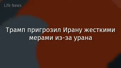 Трамп пригрозил Ирану жесткими мерами из-за урана