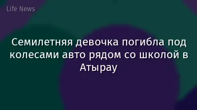 Семилетняя девочка погибла под колесами авто рядом со школой в Атырау