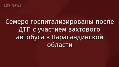 Семеро госпитализированы после ДТП с участием вахтового автобуса в Карагандинской области