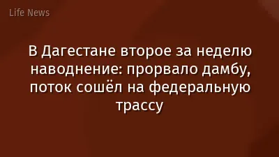 В Дагестане второе за неделю наводнение: прорвало дамбу, поток сошёл на федеральную трассу