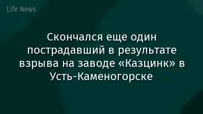 Скончался еще один пострадавший в результате взрыва на заводе «Казцинк» в Усть-Каменогорске