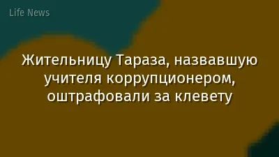 Жительницу Тараза, назвавшую учителя коррупционером, оштрафовали за клевету