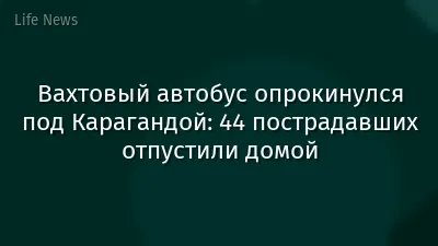 Вахтовый автобус опрокинулся под Карагандой: 44 пострадавших отпустили домой