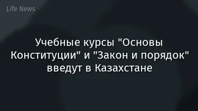 Учебные курсы "Основы Конституции" и "Закон и порядок" введут в Казахстане