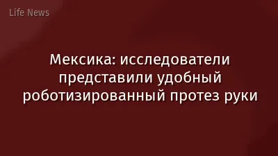 Мексика: исследователи представили удобный роботизированный протез руки