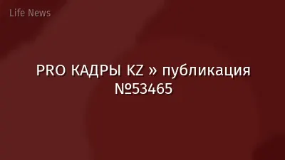 PRO КАДРЫ KZ » публикация №53465