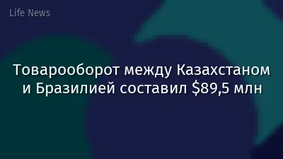 Товарооборот между Казахстаном и Бразилией составил $89,5 млн