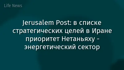 Jerusalem Post: в списке стратегических целей в Иране приоритет Нетаньяху - энергетический сектор