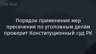 Порядок применения мер пресечения по уголовным делам проверит Конституционный суд РК