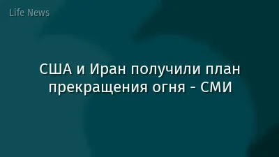 США и Иран получили план прекращения огня - СМИ
