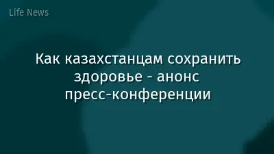 Как казахстанцам сохранить здоровье - анонс пресс-конференции