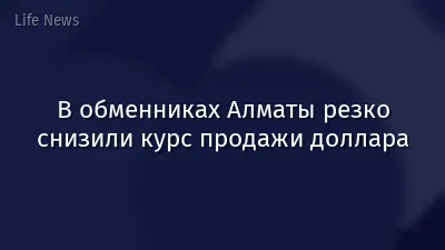 В обменниках Алматы резко снизили курс продажи доллара