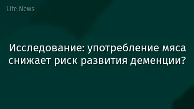 Исследование: употребление мяса снижает риск развития деменции?