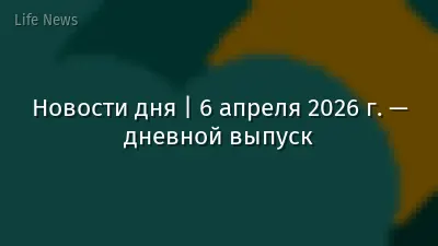 Новости дня | 6 апреля 2026 г. — дневной выпуск