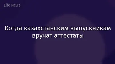 Когда казахстанским выпускникам вручат аттестаты