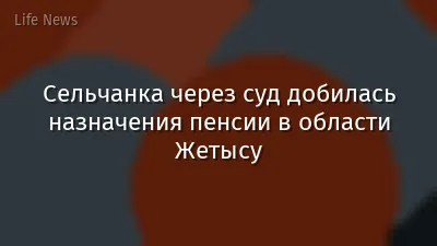 Сельчанка через суд добилась назначения пенсии в области Жетысу