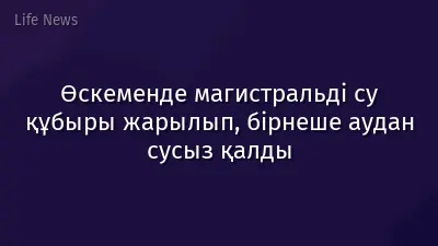 Өскеменде магистральді су құбыры жарылып, бірнеше аудан сусыз қалды