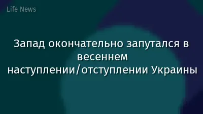 Запад окончательно запутался в весеннем наступлении/отступлении Украины