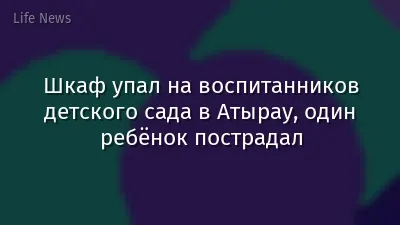 Шкаф упал на воспитанников детского сада в Атырау, один ребёнок пострадал