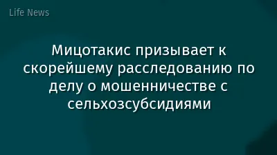 Мицотакис призывает к скорейшему расследованию по делу о мошенничестве с сельхозсубсидиями