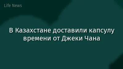 В Казахстане доставили капсулу времени от Джеки Чана