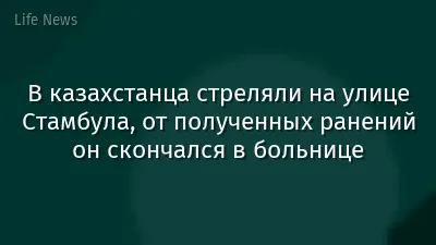 В казахстанца стреляли на улице Стамбула, от полученных ранений он скончался в больнице