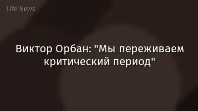 Виктор Орбан: "Мы переживаем критический период"