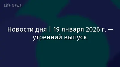 Новости дня | 19 января 2026 г. — утренний выпуск