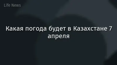 Какая погода будет в Казахстане 7 апреля