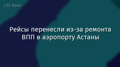 Рейсы перенесли из-за ремонта ВПП в аэропорту Астаны