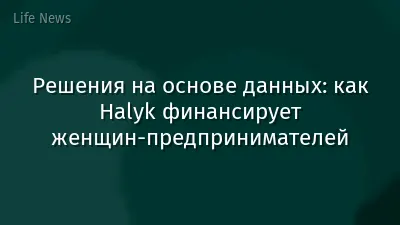 Решения на основе данных: как Halyk финансирует женщин-предпринимателей