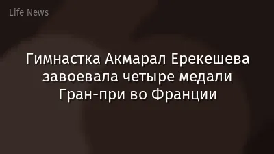 Гимнастка Акмарал Ерекешева завоевала четыре медали Гран-при во Франции