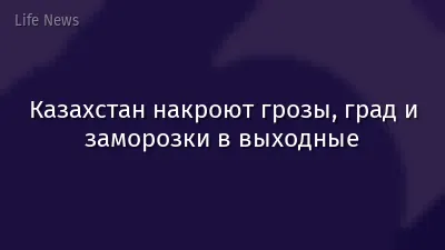 Казахстан накроют грозы, град и заморозки в выходные