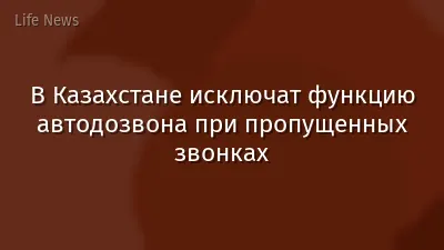 В Казахстане исключат функцию автодозвона при пропущенных звонках