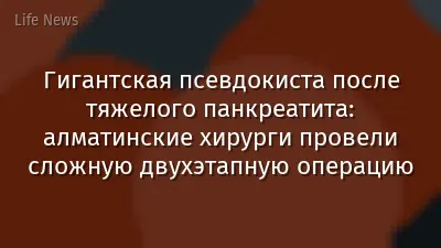 Гигантская псевдокиста после тяжелого панкреатита: алматинские хирурги провели сложную двухэтапную операцию