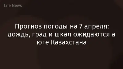 Прогноз погоды на 7 апреля: дождь, град и шкал ожидаются а юге Казахстана