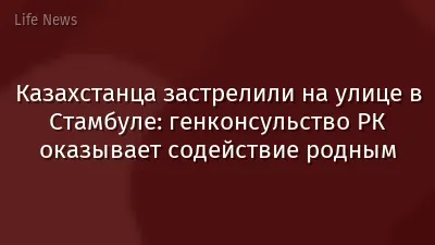 Казахстанца застрелили на улице в Стамбуле: генконсульство РК оказывает содействие родным