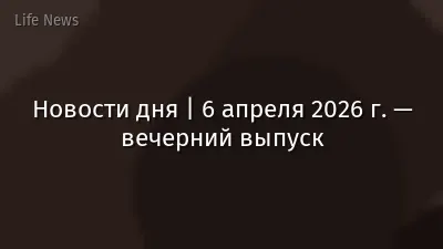Новости дня | 6 апреля 2026 г. — вечерний выпуск