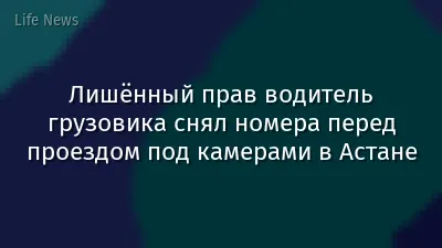 Лишённый прав водитель грузовика снял номера перед проездом под камерами в Астане