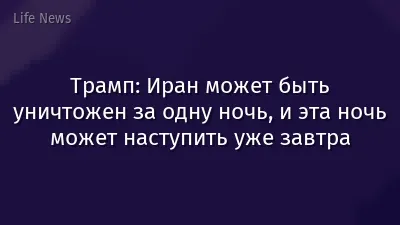 Трамп: Иран может быть уничтожен за одну ночь, и эта ночь может наступить уже завтра