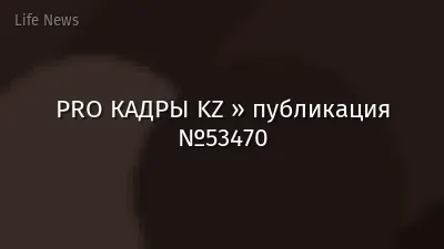 PRO КАДРЫ KZ » публикация №53470
